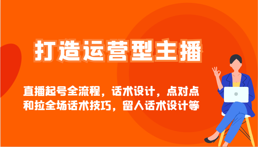 打造运营型主播直播起号全流程，话术设计，点对点和拉全场话术技巧，留人话术设计等-chywc