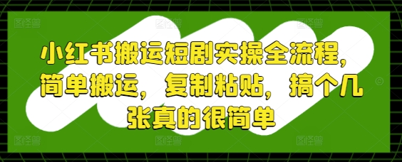 小红书搬运短剧实操全流程，简单搬运，复制粘贴，搞个几张真的很简单-chywc