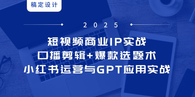 短视频商业IP实战6期：口播剪辑+爆款选题术，小红书运营与GPT应用实战-chywc