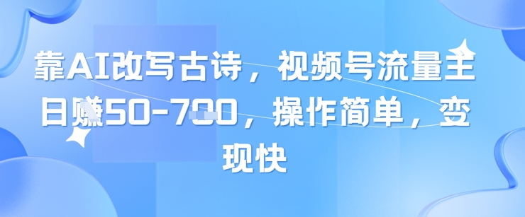靠AI改写古诗，视频号流量主日入几张，操作简单，变现快-chywc