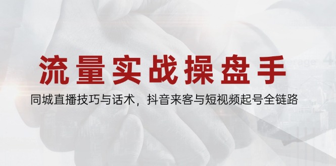 流量实战操盘手，同城直播技巧与话术，抖音来客与短视频起号全链路-chywc