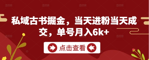 私域古书掘金，当天进粉当天成交，单号月入6k+-chywc