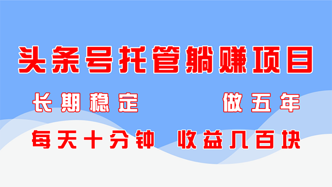头条号托管躺赚项目，长期稳定，可做五年，每天十分钟，收益几百块-chywc