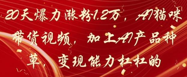 20天爆力涨粉1.2W，AI猫咪带货视频，加上AI产品种草，变现能力杠杠的-chywc