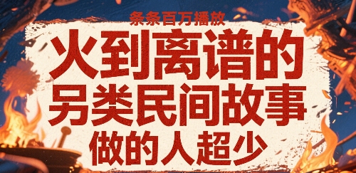 火到离谱的另类民间故事，条条百W播放，做的人超少-chywc