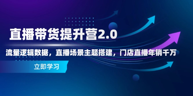 直播带货提升营2.0：流量逻辑数据，直播场景主题搭建，门店直播年销千万-chywc