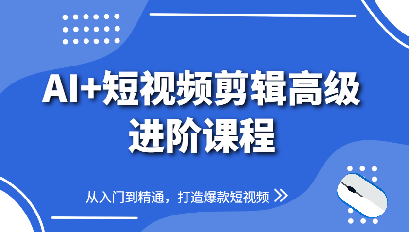 AI+短视频剪辑高级进阶课程，从入门到精通，打造爆款短视频-chywc