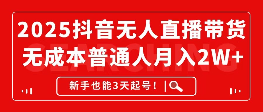 2025抖音无人直播带货，无成本月入2W+，新手也能3天起号！-chywc