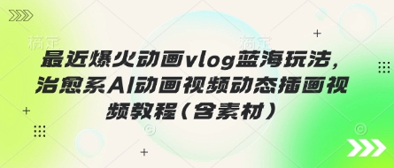 最近爆火动画vlog蓝海玩法，治愈系AI动画视频动态插画视频教程(含素材)-chywc