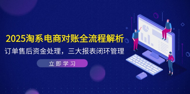 2025淘系电商对账全流程解析，订单售后资金处理，三大报表闭环管理-chywc