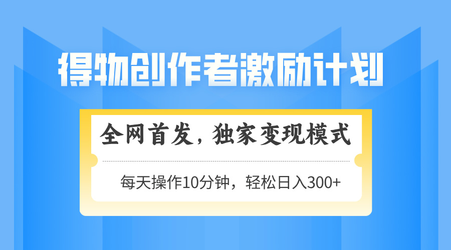 得物创作者激励，变现模式，轻松上手，日入300+可矩阵，可放大-chywc