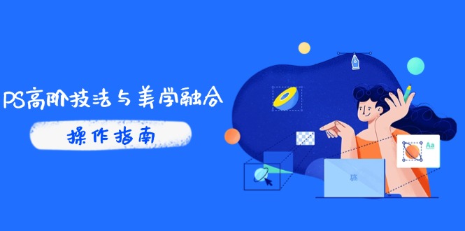 PS高阶技法与美学融合：商业光效/调色逻辑拆解，抖音IP运营+AI修图实战-chywc