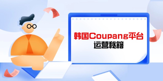 Coupang平台运营秘籍，酷胖卖家必修课，助力卖家提升平台竞争力-chywc