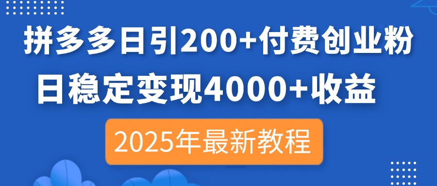 拼多多日引200+付费创业粉，日稳定变现4000+收益，2025年最新教程-chywc