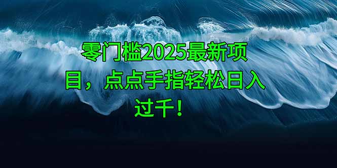 零门槛2025最新项目，点点手指轻松日入过千！-chywc