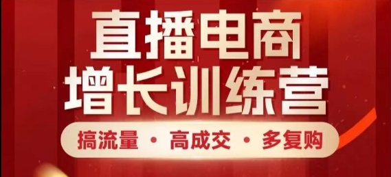 直播电商增长训练营，搞流量·高成交·多复购，快速上手有思路-chywc