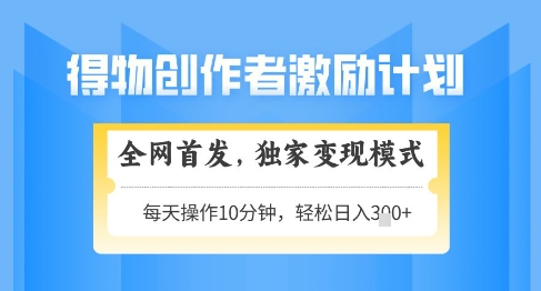 得物创作者激励，独家变现模式，轻松上手，日入3张+可矩阵，可放大【揭秘】-chywc
