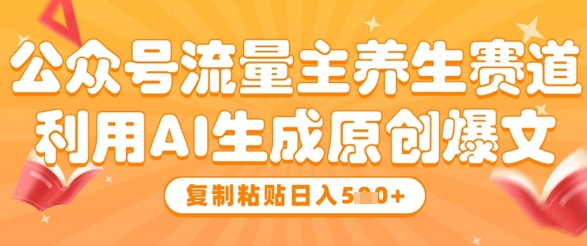 公众号流量主养生赛道，利用AI生成原创爆文，复制粘贴日入5张-chywc
