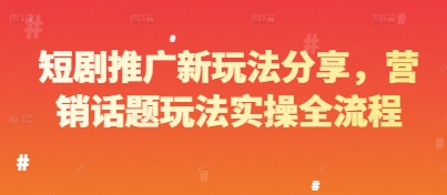 短剧推广新玩法分享，营销话题玩法实操全流程-chywc