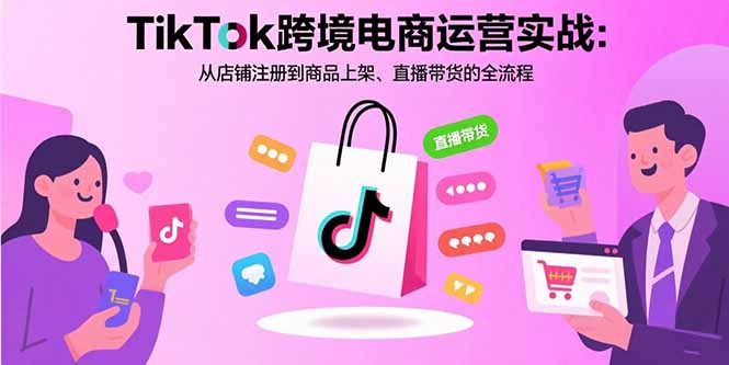 TikTok跨境电商运营实战：从店铺注册到商品上架、直播带货的全流程-chywc