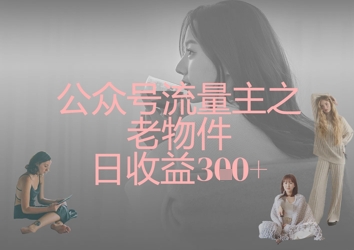 公众号流量主之老物件日收益300+-chywc