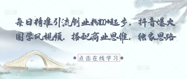 每日精准引流创业粉100+起步，抖音爆火国学风视频，搭配商业思维，独家思路-chywc