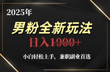 2025年男粉全新玩法，小白轻松上手，兼职副业首选，轻轻松松日入1k+-chywc