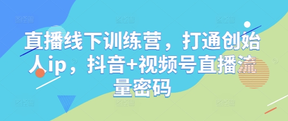 直播线下训练营，打通创始人ip，抖音+视频号直播流量密码-chywc