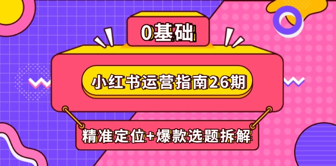 小红书运营指南26期：精准定位+爆款选题拆解,DeepSeek辅助创作与电商变现-chywc