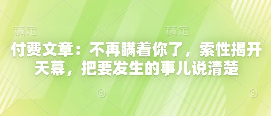 付费文章：不再瞒着你了，索性揭开天幕，把要发生的事儿说清楚-chywc