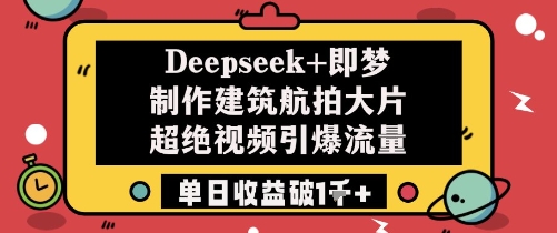 Deepseek+即梦制作建筑航拍大片超绝视频引爆流量单日收益破1k+-chywc