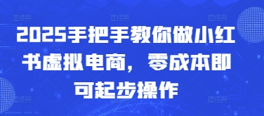 2025手把手教你做小红书虚拟电商，零成本即可起步操作-chywc