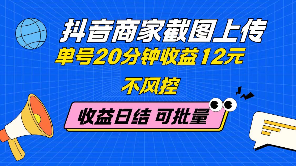 抖音商家截图上传 单号20分钟收益12元 不风控 批量无限做 收益日结-chywc