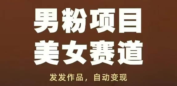 男粉项目美女赛道，发发作品，轻松获流自动变现-chywc