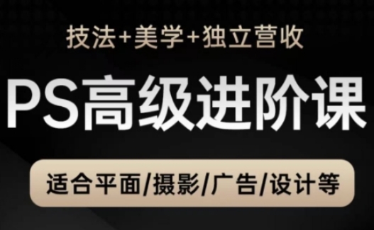 PS高级后期进阶课(技法+美学+独立营收)，适合平面摄影广告设计等-chywc