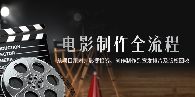 电影制作全流程，从项目策划、影视投资、创作制作到宣发排片及版权回收-chywc