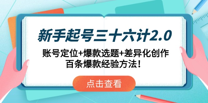 新手起号三十六计2.0：账号定位+爆款选题+差异化创作，百条爆款经验方法！-chywc