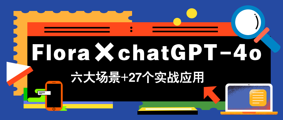 Flora×chatGPT-4o，带你玩转六大场景的27个实战应用，学完立即变现-chywc