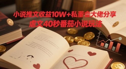 小说推文收益10W+私董会大佬分享，虐文40秒番茄小说玩法-chywc
