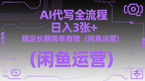 AI代写全流程，日入3张+，稳定长期简单有效(闲鱼运营)-chywc