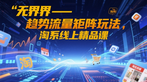 无界-趋势流量矩阵玩法，淘系线上精品课-chywc