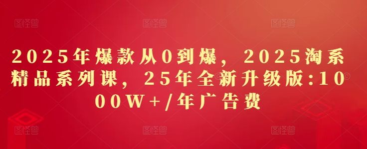 2025年爆款从0到爆，2025淘系精品系列课，25年全新升级版：1000W+1年广告费-chywc