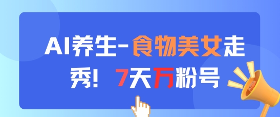 AI养生新玩法，食物美女走秀，7天万粉号-chywc