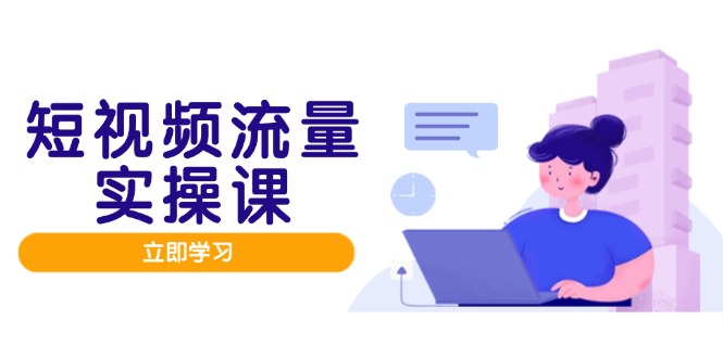 短视频流量实战班，人设打造内容优化，矩阵投放管控有序，助力流量变现路-chywc