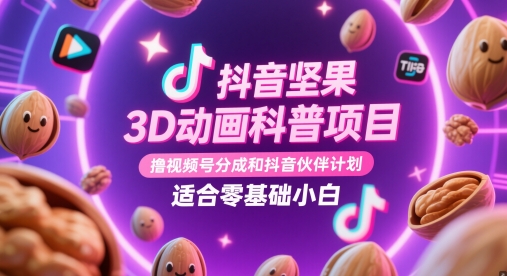 抖音坚果3D动画科普项目，撸视频号分成和抖音伙伴计划，适合零基础小白-chywc