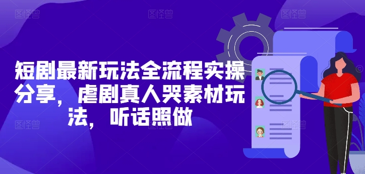 短剧最新玩法全流程实操分享，虐剧真人哭素材玩法，听话照做-chywc