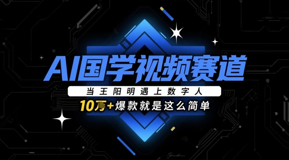 AI国学视频赛道：当王阳明遇上数字人，10w+爆款就是这么简单-chywc
