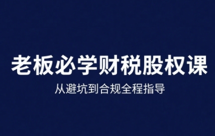 25年企业财税与股权实战课，从避坑到合规全程指导-chywc
