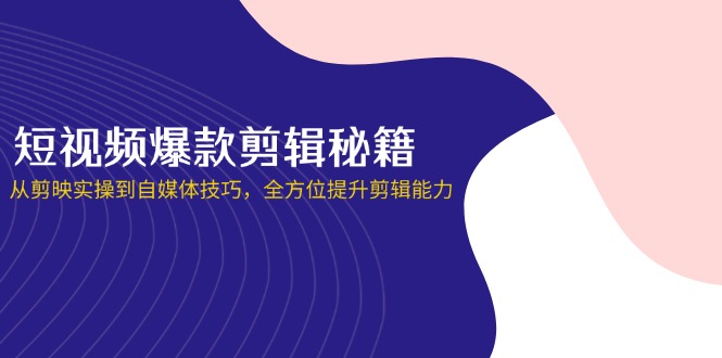 短视频爆款剪辑秘籍，从剪映实操到自媒体技巧，全方位提升剪辑能力-chywc
