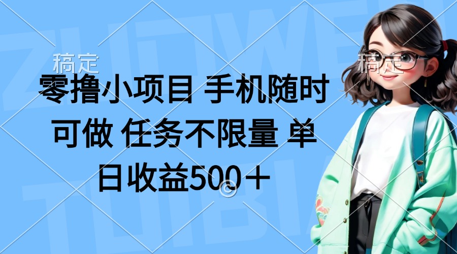 零撸小项目 手机随时可做 任务不限量 单日收益500＋-chywc
